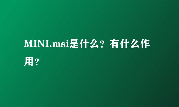 MINI.msi是什么？有什么作用？