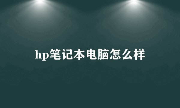 hp笔记本电脑怎么样