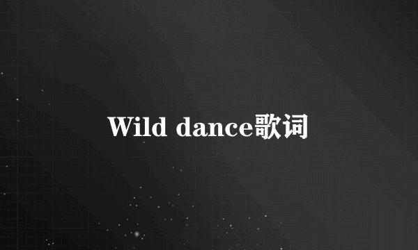 Wild dance歌词