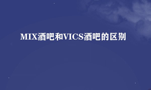 MIX酒吧和VICS酒吧的区别