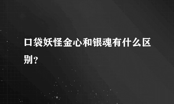 口袋妖怪金心和银魂有什么区别？