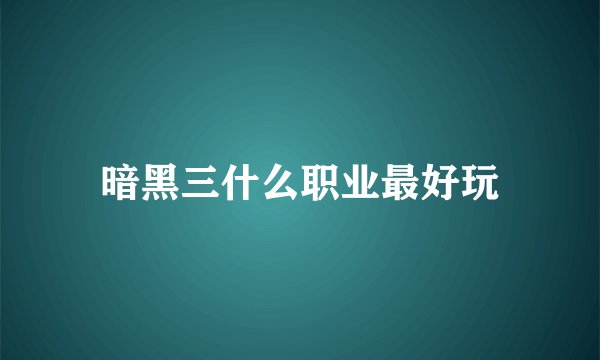 暗黑三什么职业最好玩