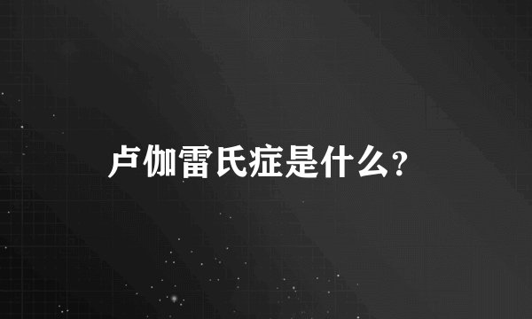 卢伽雷氏症是什么？