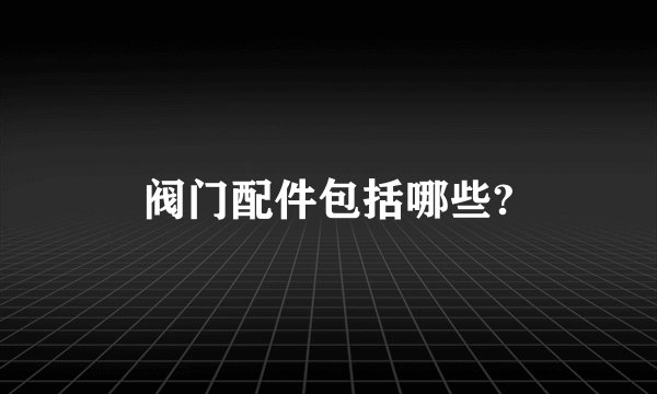 阀门配件包括哪些?