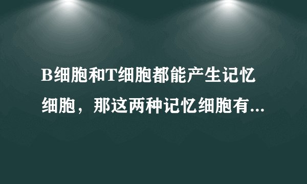 B细胞和T细胞都能产生记忆细胞，那这两种记忆细胞有没有区别？
