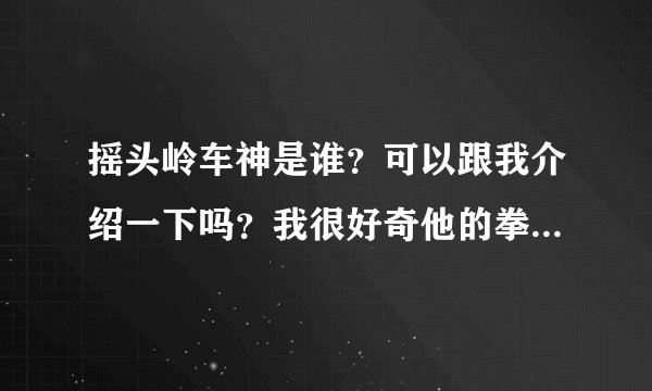 摇头岭车神是谁？可以跟我介绍一下吗？我很好奇他的拳皇97的程度到底达到什么境界了 跟黄毅啊辉辉啊那些人