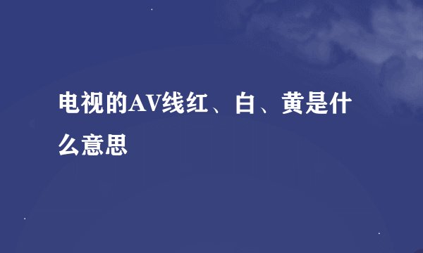 电视的AV线红、白、黄是什么意思