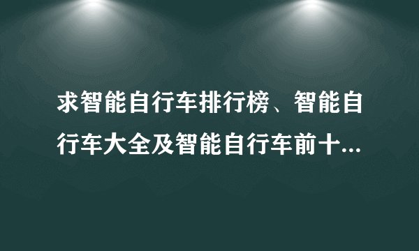 求智能自行车排行榜、智能自行车大全及智能自行车前十名有哪些？