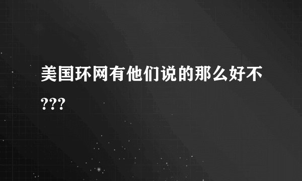 美国环网有他们说的那么好不???