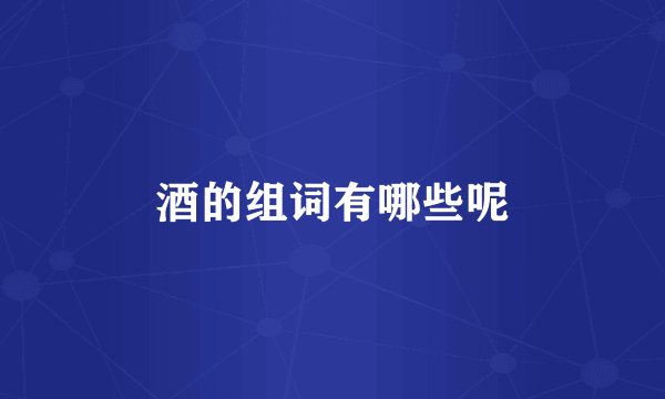 酒的组词有哪些呢