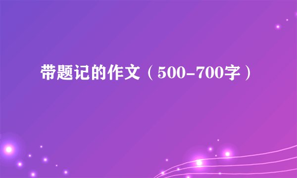 带题记的作文（500-700字）