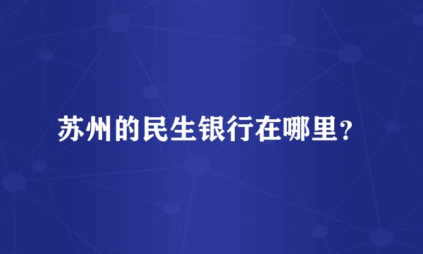 苏州的民生银行在哪里？