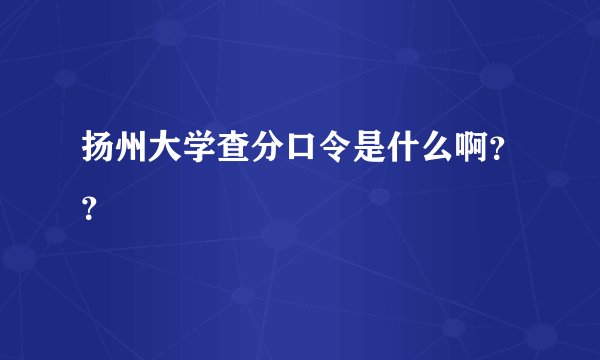 扬州大学查分口令是什么啊？？