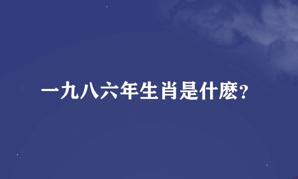 一九八六年生肖是什麽？