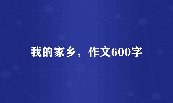 我的家乡，作文600字