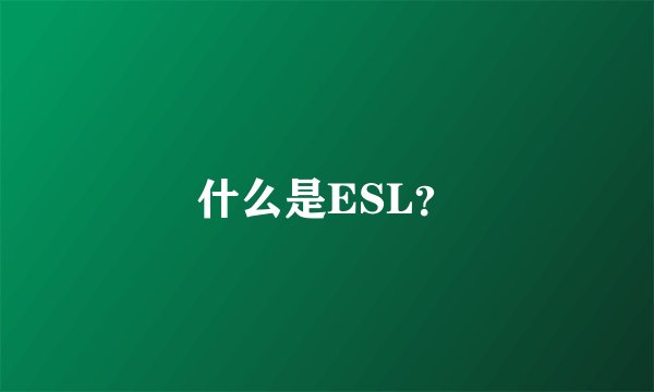 什么是ESL？