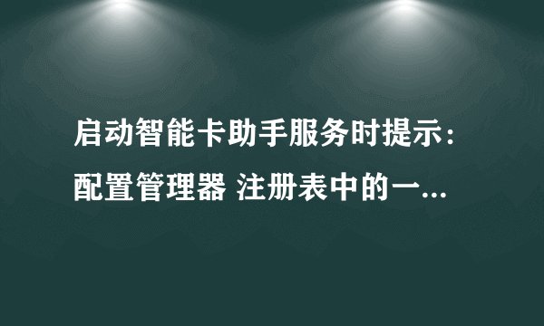 启动智能卡助手服务时提示：配置管理器 注册表中的一个需要的项丢失或尝试写入注册表失败