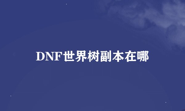 DNF世界树副本在哪