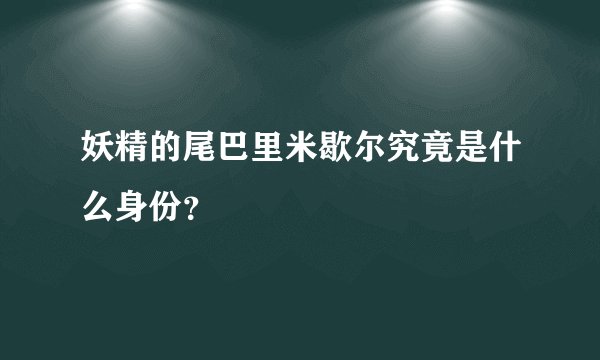 妖精的尾巴里米歇尔究竟是什么身份？