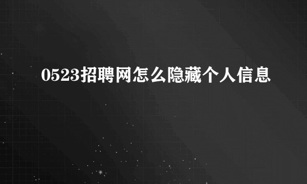 0523招聘网怎么隐藏个人信息