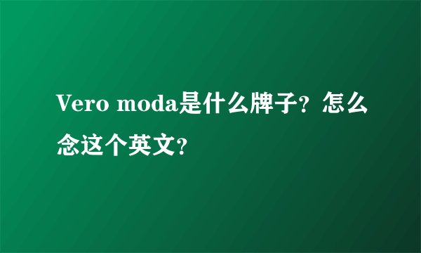 Vero moda是什么牌子？怎么念这个英文？