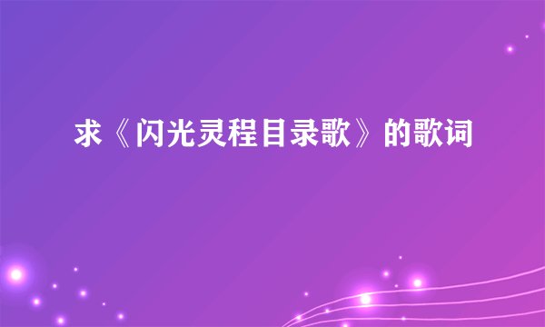 求《闪光灵程目录歌》的歌词