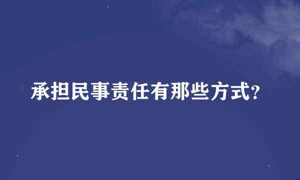 承担民事责任有那些方式？