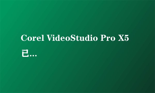 Corel VideoStudio Pro X5已停止工作，如何解决