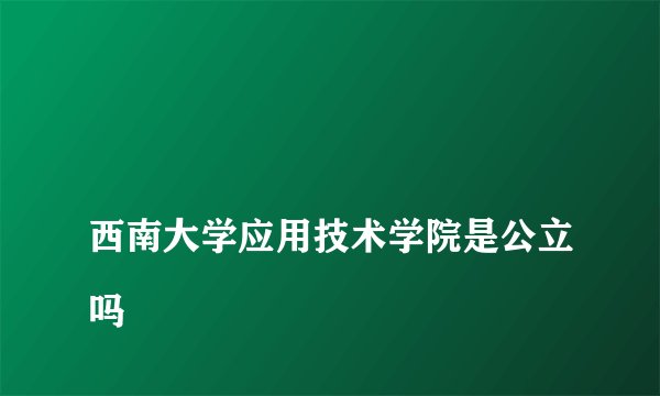 
西南大学应用技术学院是公立吗

