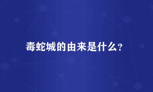 毒蛇城的由来是什么？