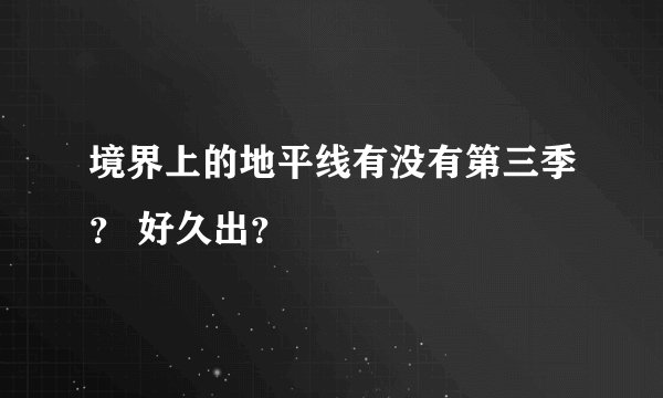 境界上的地平线有没有第三季？ 好久出？