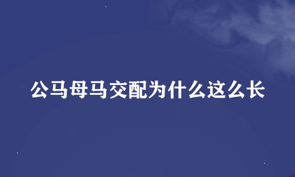 公马母马交配为什么这么长