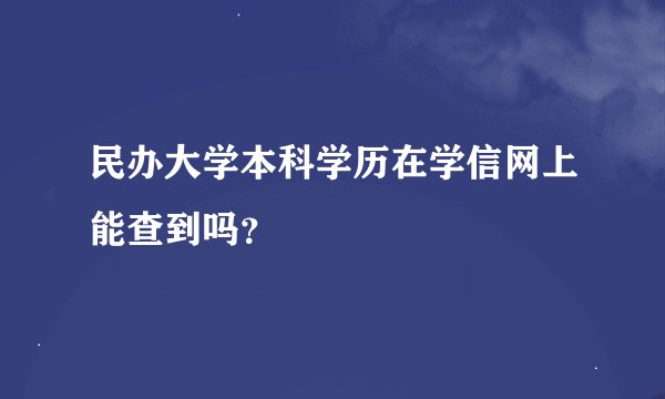 民办大学本科学历在学信网上能查到吗？