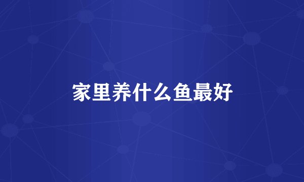 家里养什么鱼最好