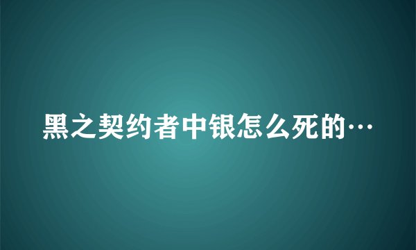 黑之契约者中银怎么死的…