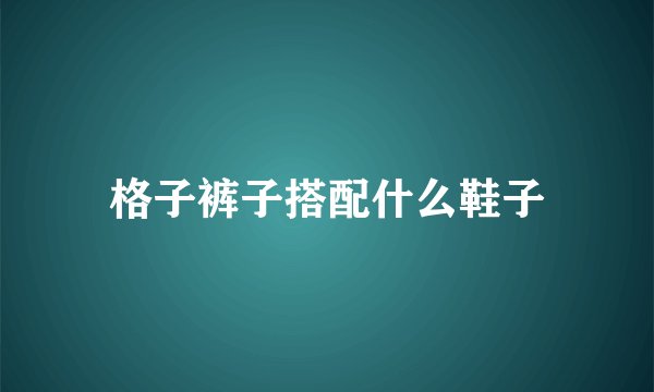 格子裤子搭配什么鞋子