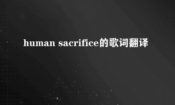 human sacrifice的歌词翻译