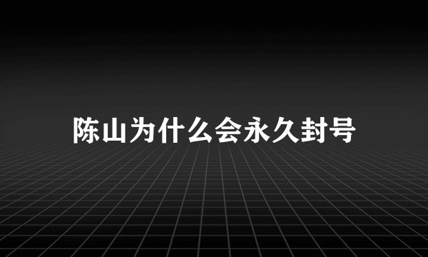 陈山为什么会永久封号