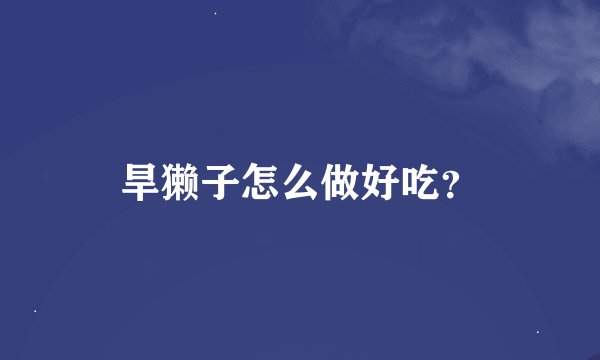 旱獭子怎么做好吃？