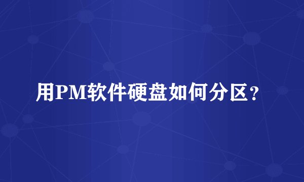 用PM软件硬盘如何分区？