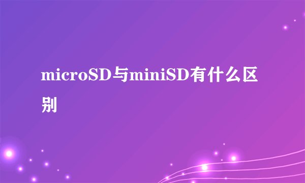 microSD与miniSD有什么区别
