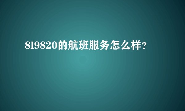 8l9820的航班服务怎么样?
