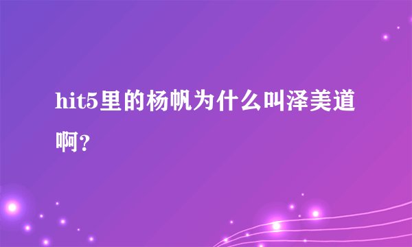 hit5里的杨帆为什么叫泽美道啊？