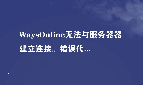 WaysOnline无法与服务器器建立连接。错误代码12029。