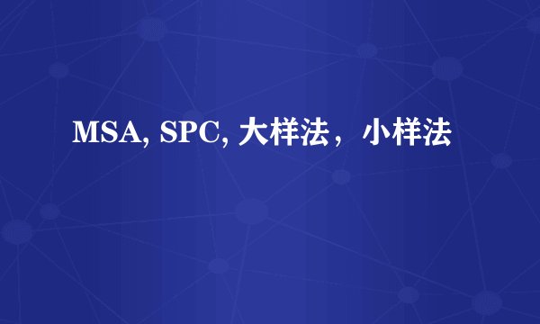 MSA, SPC, 大样法，小样法