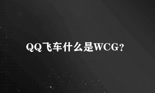 QQ飞车什么是WCG？