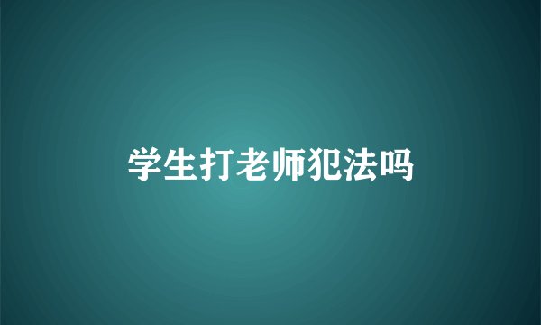 学生打老师犯法吗