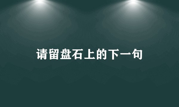请留盘石上的下一句