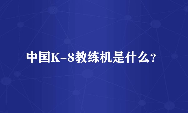 中国K-8教练机是什么？