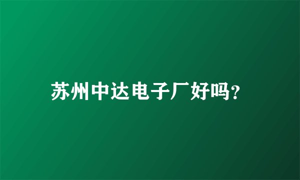 苏州中达电子厂好吗？